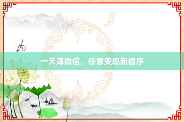 一天赚微信，任意变现新循序